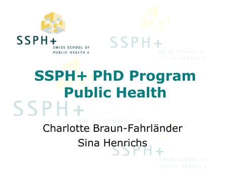 SSPH+ PhD Program Public Health Charlotte Braun-Fahrländer Sina Henrichs.