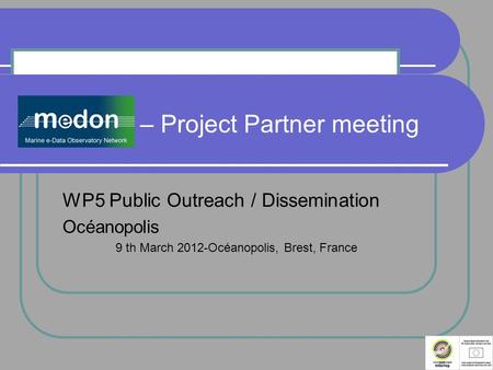 MeDON – Project Partner meeting WP5 Public Outreach / Dissemination Océanopolis 9 th March 2012-Océanopolis, Brest, France.