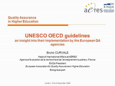 London, first of December 2008 Quality Assurance in Higher Education Bruno CURVALE Head of International Affairs at AÉRES Agence dévaluation de la recherche.