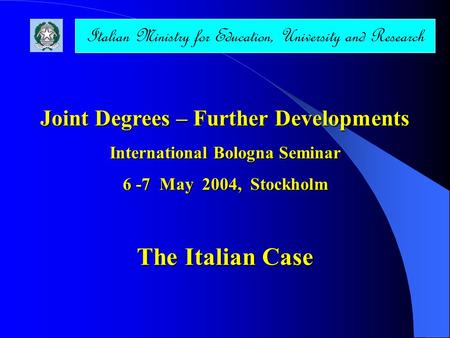 Joint Degrees – Further Developments International Bologna Seminar 6 -7 May 2004, Stockholm The Italian Case Italian Ministry for Education, University.