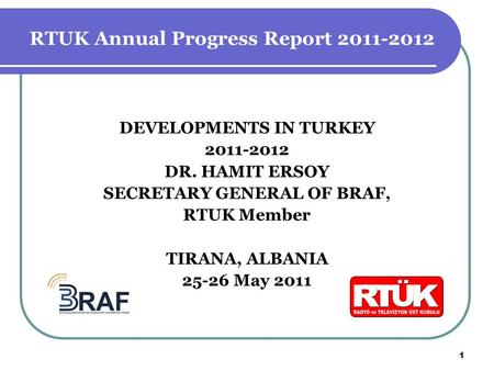 DEVELOPMENTS IN TURKEY 2011-2012 DR. HAMIT ERSOY SECRETARY GENERAL OF BRAF, RTUK Member TIRANA, ALBANIA 25-26 May 2011 1 RTUK Annual Progress Report 2011-2012.