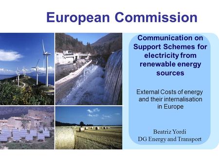 European Commission Communication on Support Schemes for electricity from renewable energy sources Beatriz Yordi DG Energy and Transport External Costs.