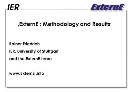 ExternE : Methodology and Results Rainer Friedrich IER, University of Stuttgart and the ExternE team www.ExternE.info.