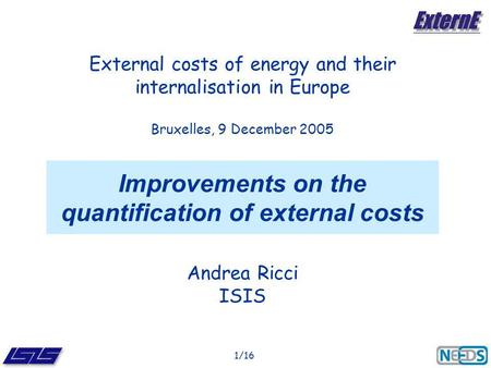 1/16 Improvements on the quantification of external costs Andrea Ricci ISIS External costs of energy and their internalisation in Europe Bruxelles, 9 December.