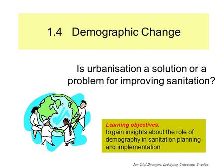 1.4 Demographic Change Is urbanisation a solution or a problem for improving sanitation? Learning objectives: to gain insights about the role of demography.