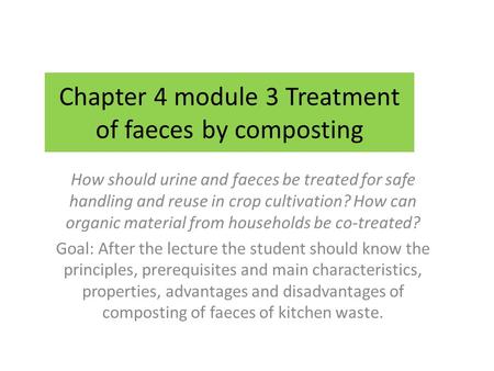Chapter 4 module 3 Treatment of faeces by composting How should urine and faeces be treated for safe handling and reuse in crop cultivation? How can organic.