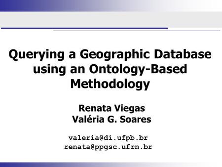Querying a Geographic Database using an Ontology-Based Methodology Renata Viegas Valéria G. Soares