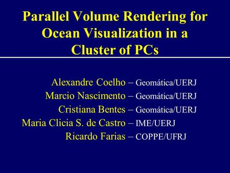 Parallel Volume Rendering for Ocean Visualization in a Cluster of PCs Alexandre Coelho Marcio Nascimento Cristiana Bentes Maria Clicia S. de Castro Ricardo.