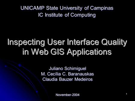 1 Inspecting User Interface Quality in Web GIS Applications Juliano Schimiguel M. Cecília C. Baranauskas Claudia Bauzer Medeiros November-2004 UNICAMP.