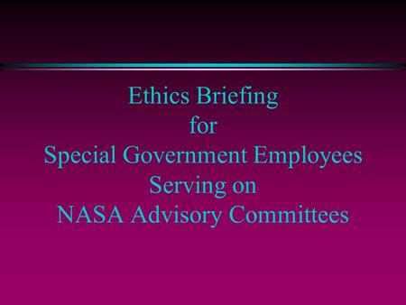 Ethics Briefing for Special Government Employees Serving on NASA Advisory Committees.