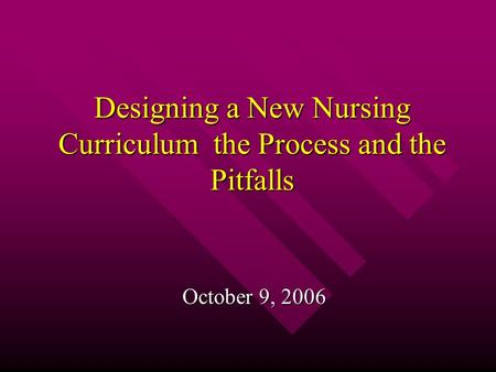 Designing a New Nursing Curriculum the Process and the Pitfalls October 9, 2006.