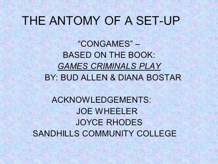 THE ANTOMY OF A SET-UP CONGAMES – BASED ON THE BOOK: GAMES CRIMINALS PLAY BY: BUD ALLEN & DIANA BOSTAR ACKNOWLEDGEMENTS: JOE WHEELER JOYCE RHODES SANDHILLS.