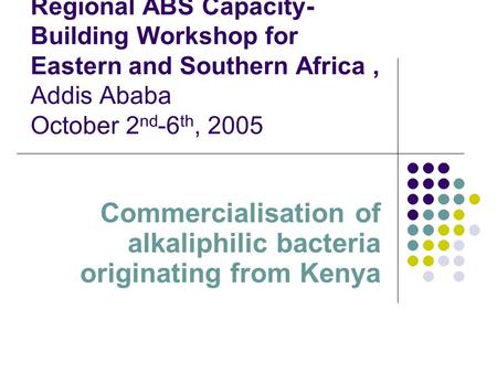 Regional ABS Capacity- Building Workshop for Eastern and Southern Africa, Addis Ababa October 2 nd -6 th, 2005 Commercialisation of alkaliphilic bacteria.