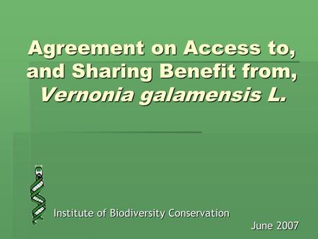 Agreement on Access to, and Sharing Benefit from, Vernonia galamensis L. Institute of Biodiversity Conservation June 2007.