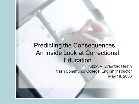 Predicting the Consequences… An Inside Look at Correctional Education Kizzy. V. Crawford Heath Nash Community College, English Instructor May 18, 2006.