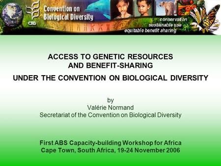 ACCESS TO GENETIC RESOURCES AND BENEFIT-SHARING UNDER THE CONVENTION ON BIOLOGICAL DIVERSITY by Valérie Normand Secretariat of the Convention on Biological.