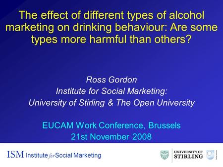 The effect of different types of alcohol marketing on drinking behaviour: Are some types more harmful than others? Ross Gordon Institute for Social Marketing: