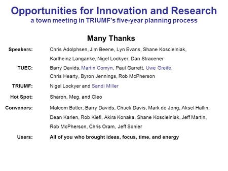 Opportunities for Innovation and Research a town meeting in TRIUMFs five-year planning process Many Thanks Speakers:Chris Adolphsen, Jim Beene, Lyn Evans,