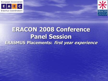 ERACON 2008 Conference Panel Session ERASMUS Placements: first year experience.