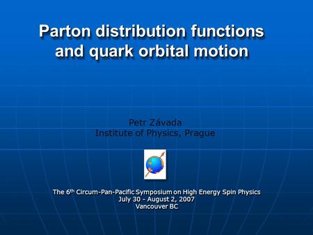Parton distribution functions and quark orbital motion Petr Závada Institute of Physics, Prague The 6 th Circum-Pan-Pacific Symposium on High Energy Spin.