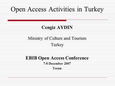 Open Access Activities in Turkey Cengiz AYDIN Ministry of Culture and Tourism Turkey EBIB Open Access Conference 7-8 December 2007 Torun.