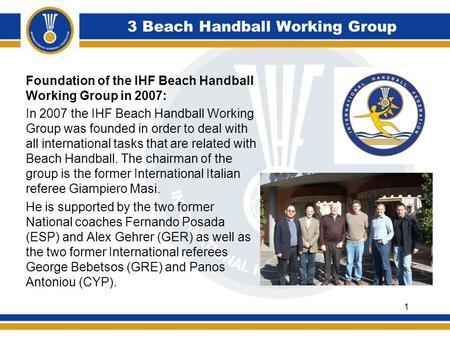 3 Beach Handball Working Group Foundation of the IHF Beach Handball Working Group in 2007: In 2007 the IHF Beach Handball Working Group was founded in.