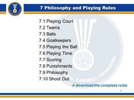 7 Philosophy and Playing Rules 7.1 Playing Court 7.2 Teams 7.3 Balls 7.4 Goalkeepers 7.5 Playing the Ball 7.6 Playing Time 7.7 Scoring 7.8 Punishments.