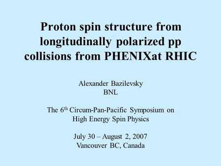 Proton spin structure from longitudinally polarized pp collisions from PHENIXat RHIC Alexander Bazilevsky BNL The 6 th Circum-Pan-Pacific Symposium on.