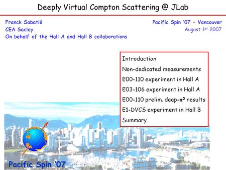 Deeply Virtual Compton JLab Franck Sabatié CEA Saclay On behalf of the Hall A and Hall B collaborations Pacific Spin 07 - Vancouver August.
