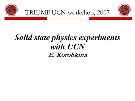 TRIUMF UCN workshop, 2007 Solid state physics experiments with UCN E. Korobkina.