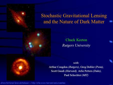 Stochastic Gravitational Lensing and the Nature of Dark Matter Chuck Keeton Rutgers University Gravitational lens database --