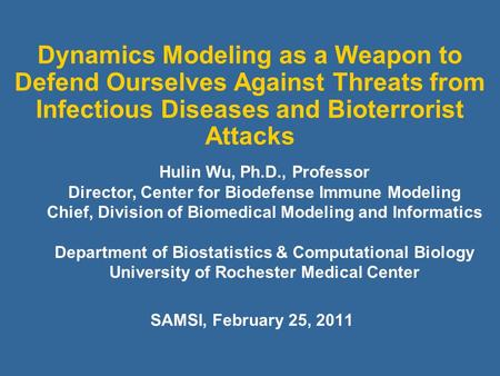 Dynamics Modeling as a Weapon to Defend Ourselves Against Threats from Infectious Diseases and Bioterrorist Attacks SAMSI, February 25, 2011 Hulin Wu,