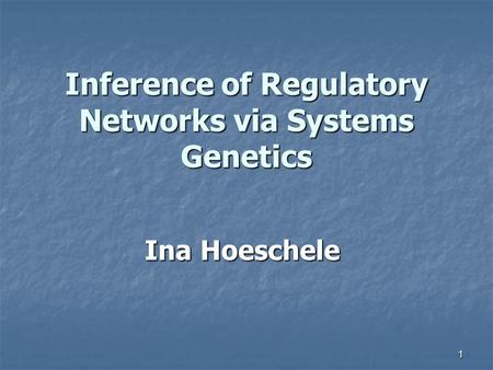1 Inference of Regulatory Networks via Systems Genetics Ina Hoeschele.