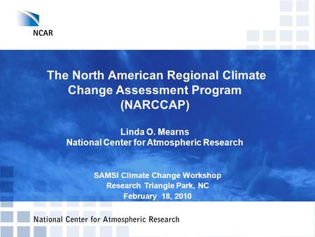 The North American Regional Climate Change Assessment Program (NARCCAP) Linda O. Mearns National Center for Atmospheric Research SAMSI Climate Change Workshop.