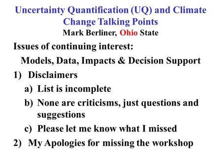 Uncertainty Quantification (UQ) and Climate Change Talking Points Mark Berliner, Ohio State Issues of continuing interest: Models, Data, Impacts & Decision.