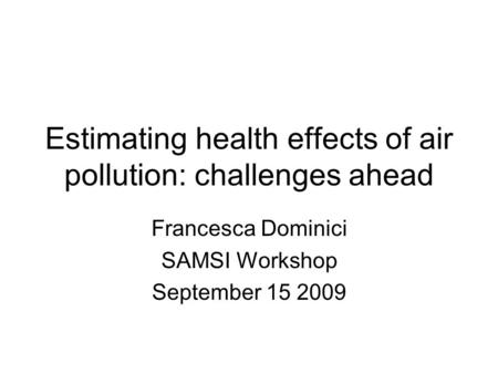 Estimating health effects of air pollution: challenges ahead Francesca Dominici SAMSI Workshop September 15 2009.