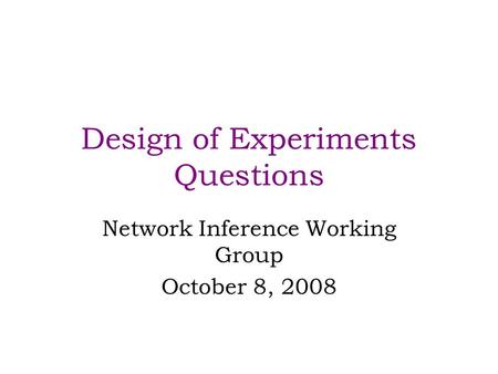 Design of Experiments Questions Network Inference Working Group October 8, 2008.