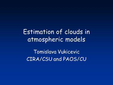 Estimation of clouds in atmospheric models Tomislava Vukicevic CIRA/CSU and PAOS/CU.