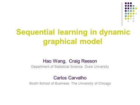 Sequential learning in dynamic graphical model Hao Wang, Craig Reeson Department of Statistical Science, Duke University Carlos Carvalho Booth School of.