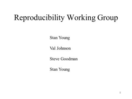 1 Reproducibility Working Group Stan Young Val Johnson Steve Goodman Stan Young.