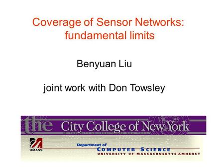 Coverage of Sensor Networks: fundamental limits Benyuan Liu joint work with Don Towsley.