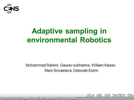 Adaptive sampling in environmental Robotics Mohammad Rahimi, Gaurav sukhatme, William Kaiser, Mani Srivastava, Deborah Estrin.