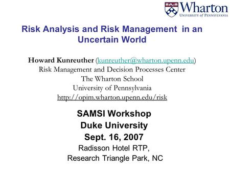 Risk Analysis and Risk Management in an Uncertain World Howard Kunreuther Risk Management and Decision Processes Center.