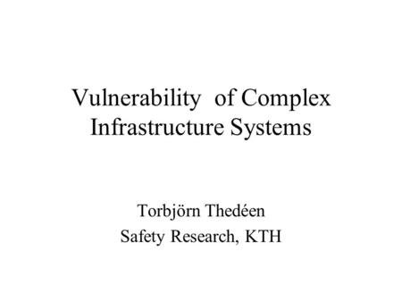 Vulnerability of Complex Infrastructure Systems Torbjörn Thedéen Safety Research, KTH.
