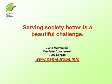 Serving society better is a beautiful challenge. Hans Muilerman, Henriette Christensen, PAN Europe www.pan-europe.info www.pan-europe.info.