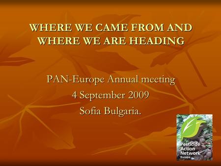 WHERE WE CAME FROM AND WHERE WE ARE HEADING PAN-Europe Annual meeting 4 September 2009 Sofia Bulgaria.
