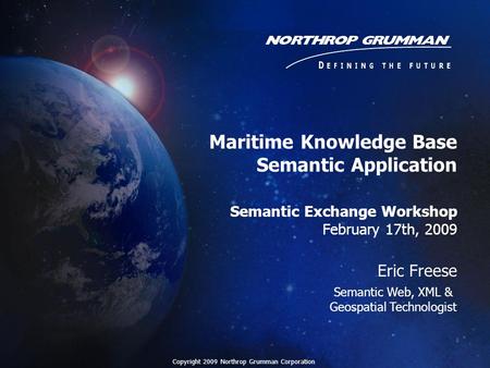 Maritime Knowledge Base Semantic Application Semantic Exchange Workshop February 17th, 2009 Eric Freese Semantic Web, XML & Geospatial Technologist Copyright.