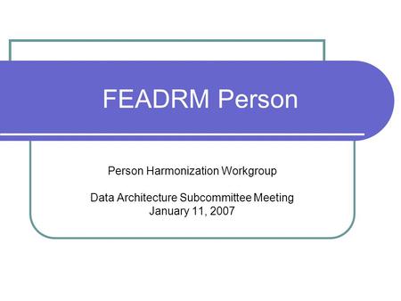 FEADRM Person Person Harmonization Workgroup Data Architecture Subcommittee Meeting January 11, 2007.