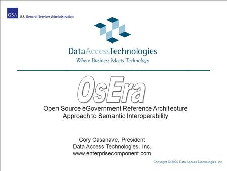 Copyright © 2006 Data Access Technologies, Inc. Open Source eGovernment Reference Architecture Approach to Semantic Interoperability Cory Casanave, President.
