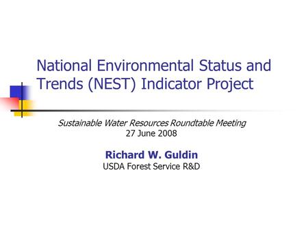 National Environmental Status and Trends (NEST) Indicator Project Sustainable Water Resources Roundtable Meeting 27 June 2008 Richard W. Guldin USDA Forest.